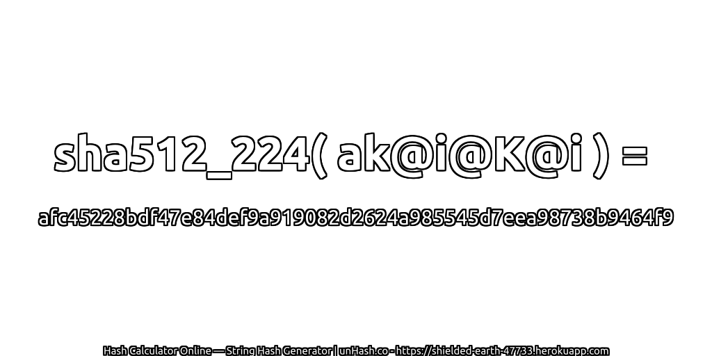 sha512_224( ak@i@K@i ) = afc45228bdf47e84def9a919082d2624a985545d7eea98738b9464f9 | unHash.co
