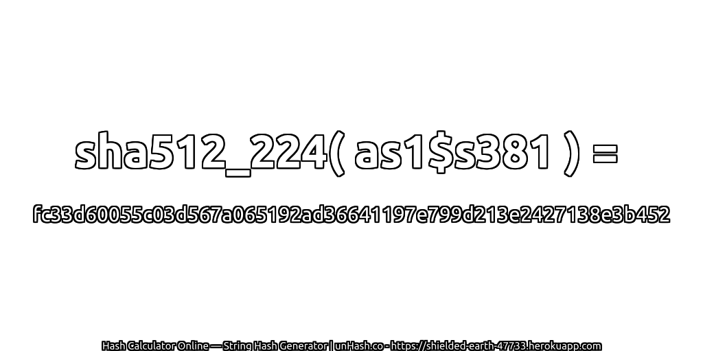 sha512_224( as1$s381 ) = fc33d60055c03d567a065192ad36641197e799d213e2427138e3b452 | unHash.co