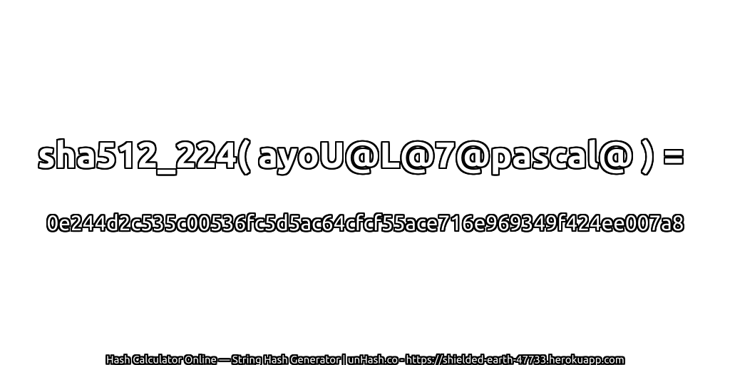 sha512_224( ayoU@L@7@pascal@ ) = 0e244d2c535c00536fc5d5ac64cfcf55ace716e969349f424ee007a8 | unHash.co