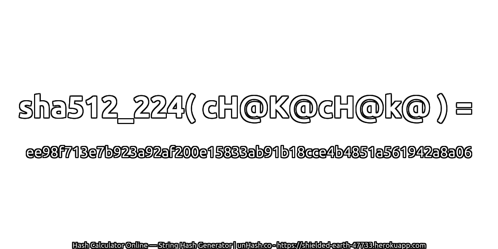 sha512_224( cH@K@cH@k@ ) = ee98f713e7b923a92af200e15833ab91b18cce4b4851a561942a8a06 | unHash.co