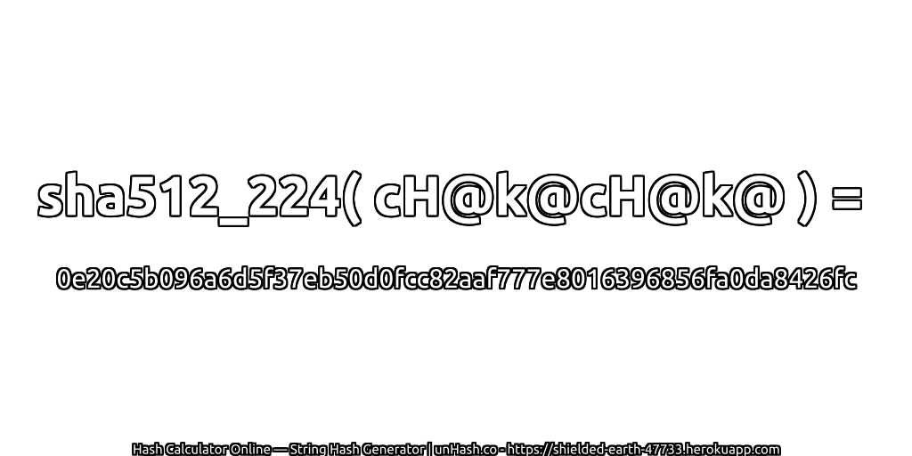 sha512_224( cH@k@cH@k@ ) = 0e20c5b096a6d5f37eb50d0fcc82aaf777e8016396856fa0da8426fc | unHash.co