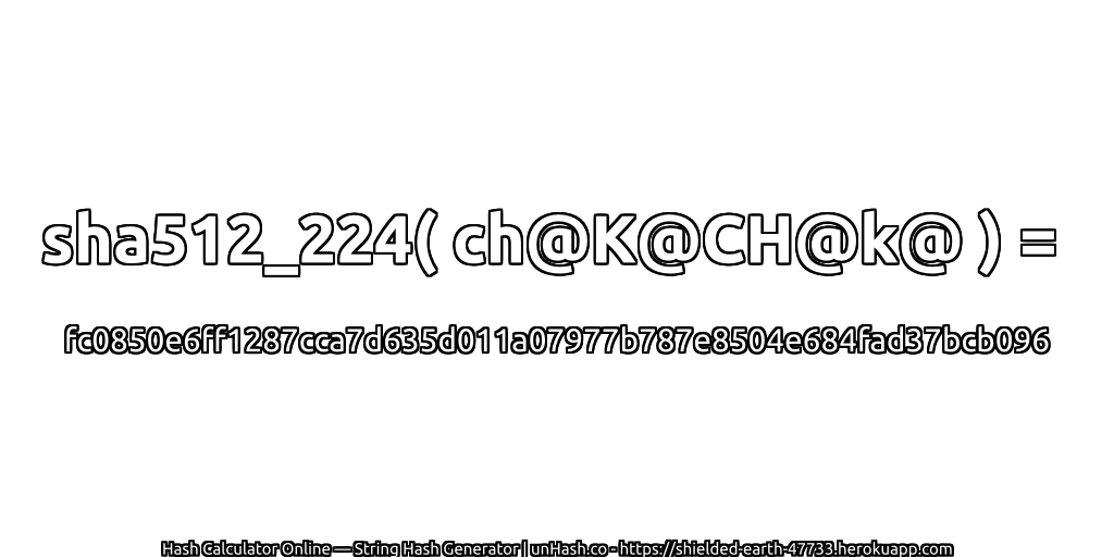 sha512_224( ch@K@CH@k@ ) = fc0850e6ff1287cca7d635d011a07977b787e8504e684fad37bcb096 | unHash.co