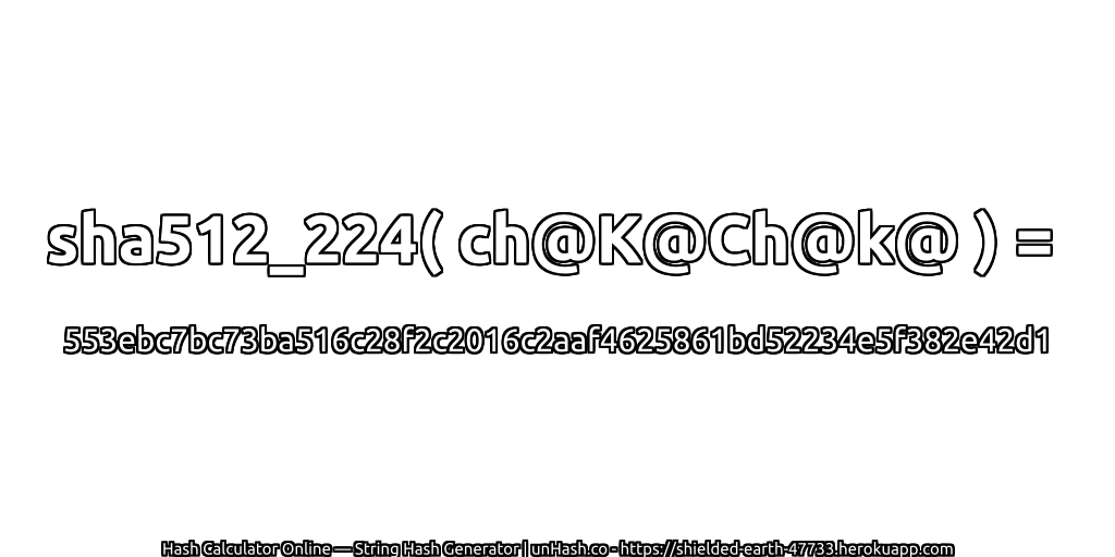 sha512_224( ch@K@Ch@k@ ) = 553ebc7bc73ba516c28f2c2016c2aaf4625861bd52234e5f382e42d1 | unHash.co
