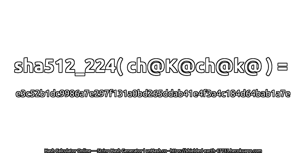 sha512_224( ch@K@ch@k@ ) = e3c52b1dc9986a7e297f131a0bd265ddab41e4f3a4c184d64bab1a7e | unHash.co