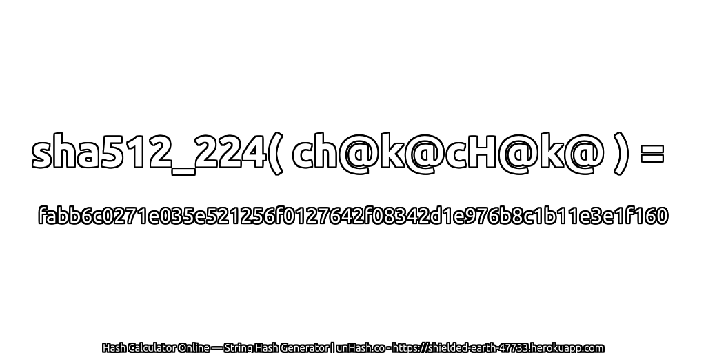 sha512_224( ch@k@cH@k@ ) = fabb6c0271e035e521256f0127642f08342d1e976b8c1b11e3e1f160 | unHash.co