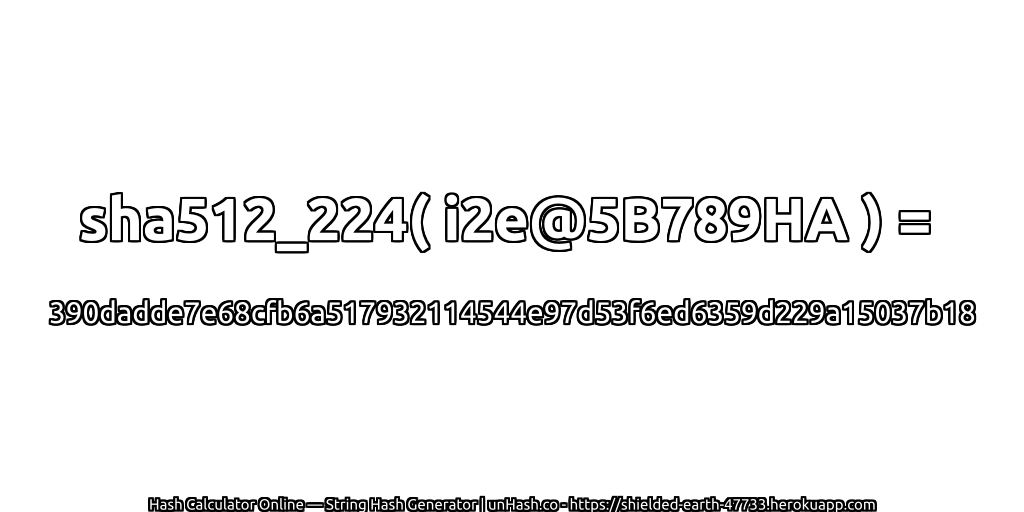 sha512_224( i2e@5B789HA ) = 390dadde7e68cfb6a517932114544e97d53f6ed6359d229a15037b18 | unHash.co