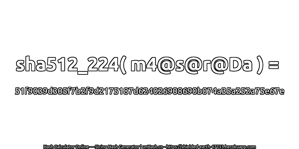 sha512_224( m4@s@r@Da ) = 51f9039d305f7b2f9d2175187d624026908690b074a35a252a75e67e | unHash.co
