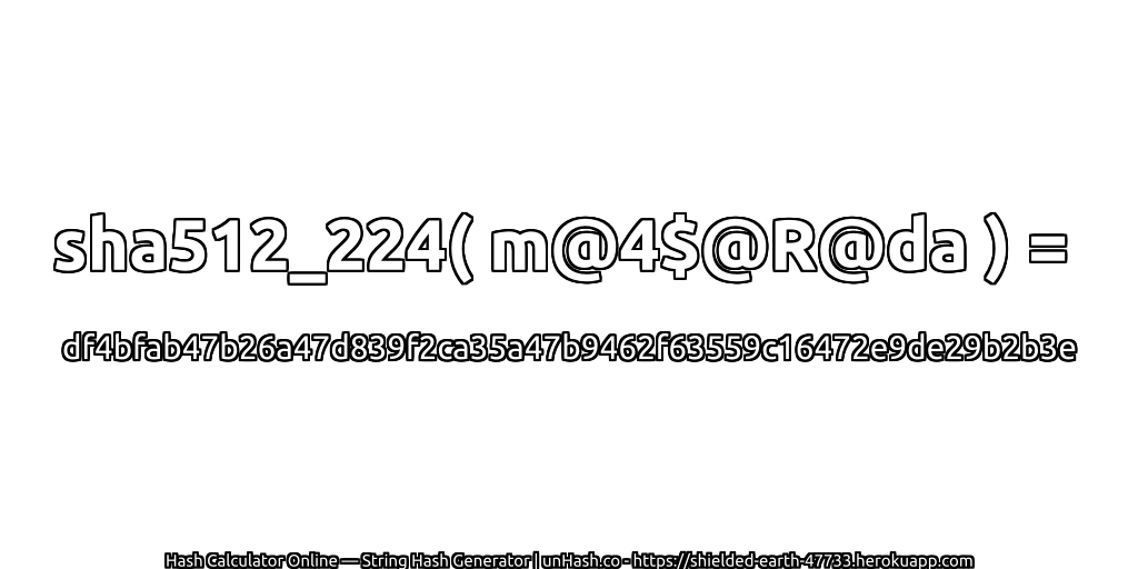 sha512_224( m@4$@R@da ) = df4bfab47b26a47d839f2ca35a47b9462f63559c16472e9de29b2b3e | unHash.co