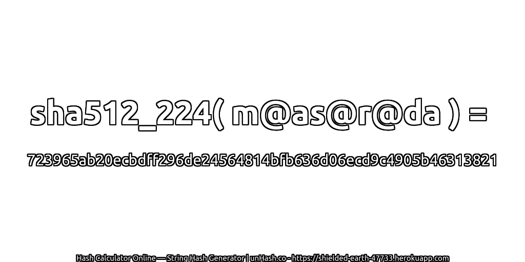 sha512_224( m@as@r@da ) = 723965ab20ecbdff296de24564814bfb636d06ecd9c4905b46313821 | unHash.co