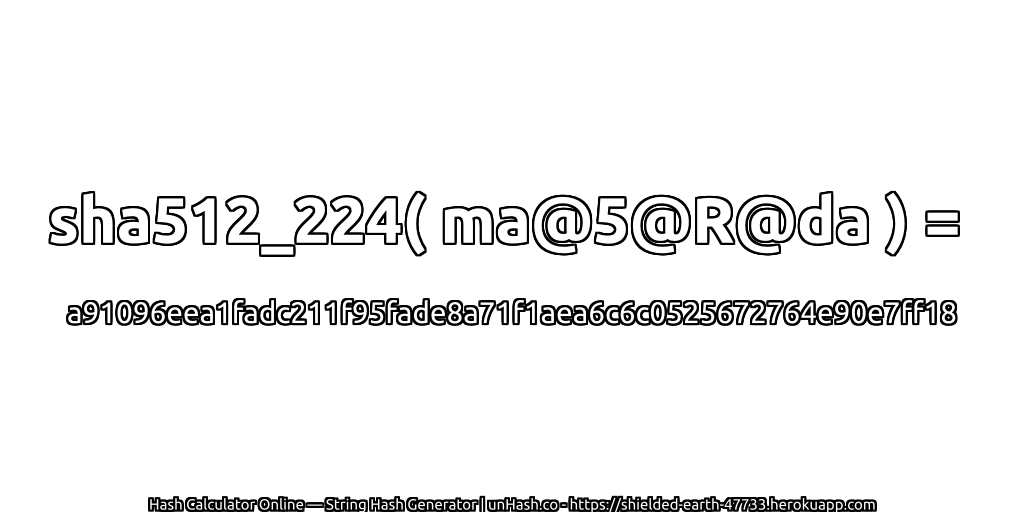 sha512_224( ma@5@R@da ) = a91096eea1fadc211f95fade8a71f1aea6c6c0525672764e90e7ff18 | unHash.co