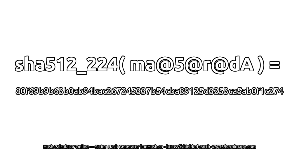 sha512_224( ma@5@r@dA ) = 80f69b9b63b0ab94bac267245337b54cba89125d3253ca5ab0f1c274 | unHash.co