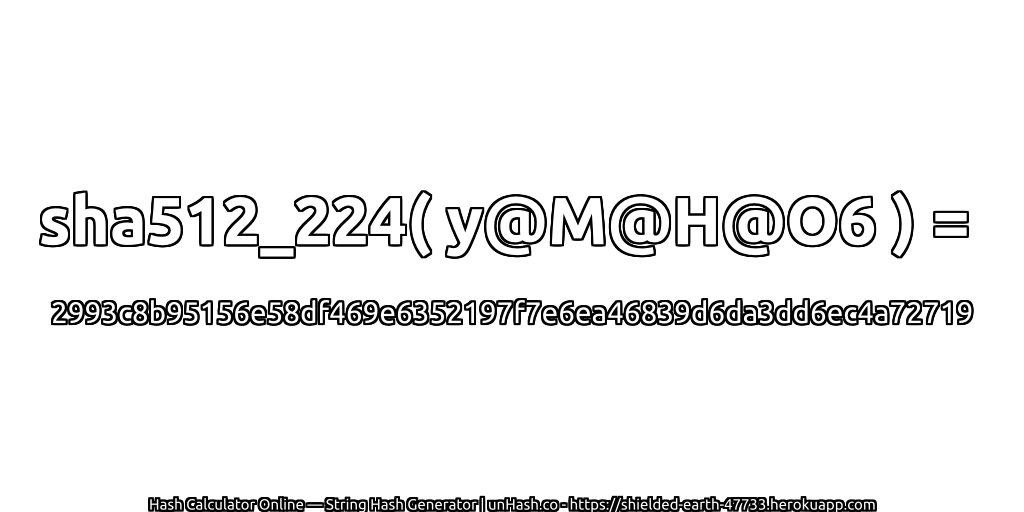sha512_224( y@M@H@O6 ) = 2993c8b95156e58df469e6352197f7e6ea46839d6da3dd6ec4a72719 | unHash.co