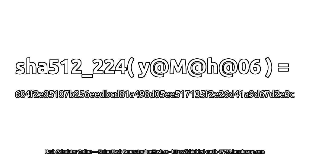 sha512_224( y@M@h@06 ) = 684f2e85187b256eedbcd81a498d05ee517135f2e26d41a9d67d2e3c | unHash.co
