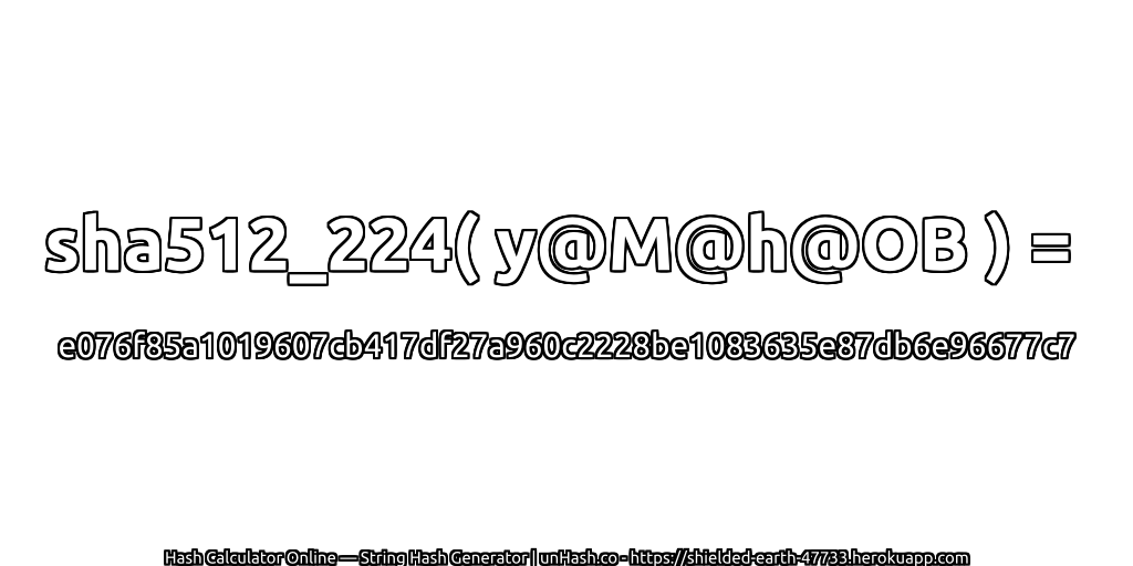 sha512_224( y@M@h@OB ) = e076f85a1019607cb417df27a960c2228be1083635e87db6e96677c7 | unHash.co