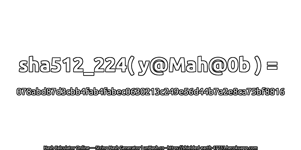 sha512_224( y@Mah@0b ) = 078abd87d3cbb4fab4fabec0630213c249e56d44b7a2e8ca75bf8816 | unHash.co