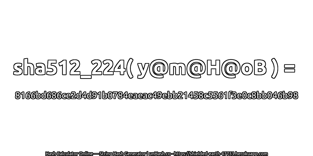 sha512_224( y@m@H@oB ) = 8166bd686ce2d4d91b0784eaeac49ebb21458c5561f3e0c8bb046b98 | unHash.co