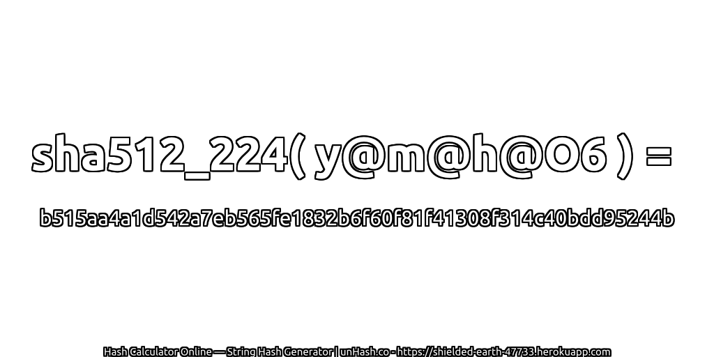 sha512_224( y@m@h@O6 ) = b515aa4a1d542a7eb565fe1832b6f60f81f41308f314c40bdd95244b | unHash.co