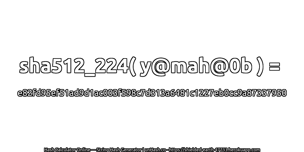 sha512_224( y@mah@0b ) = e82fd95ef51ad9d1ac003f598c7d313a6481c1227eb0cc9a87337950 | unHash.co