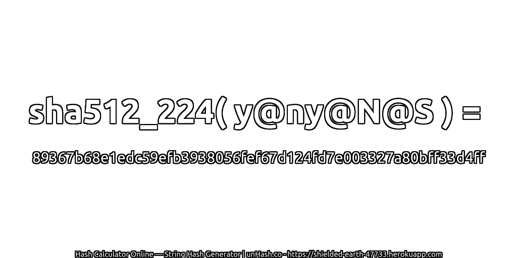 sha512_224( y@ny@N@S ) = 89367b68e1edc59efb3938056fef67d124fd7e003327a80bff33d4ff | unHash.co