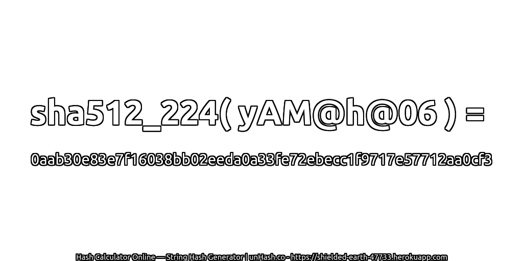sha512_224( yAM@h@06 ) = 0aab30e83e7f16038bb02eeda0a33fe72ebecc1f9717e57712aa0cf3 | unHash.co