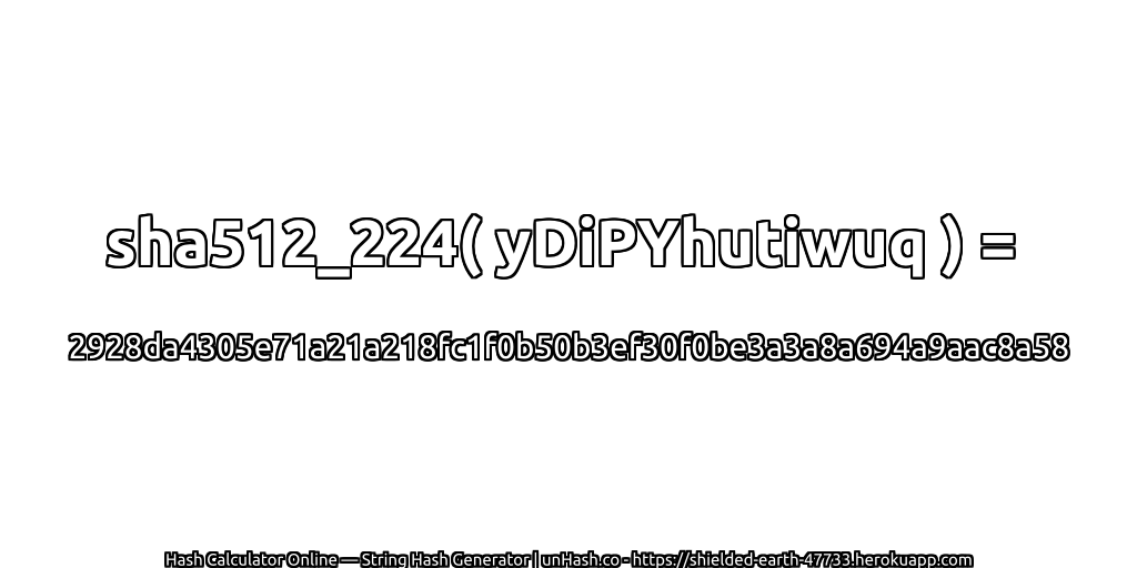 sha512_224( yDiPYhutiwuq ) = 2928da4305e71a21a218fc1f0b50b3ef30f0be3a3a8a694a9aac8a58 | unHash.co