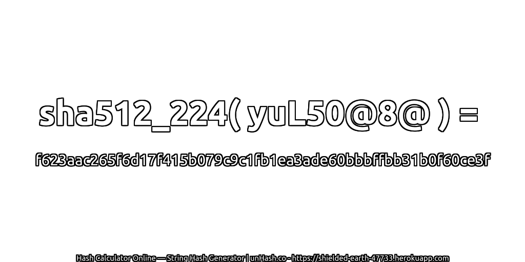 sha512_224( yuL50@8@ ) = f623aac265f6d17f415b079c9c1fb1ea3ade60bbbffbb31b0f60ce3f | unHash.co