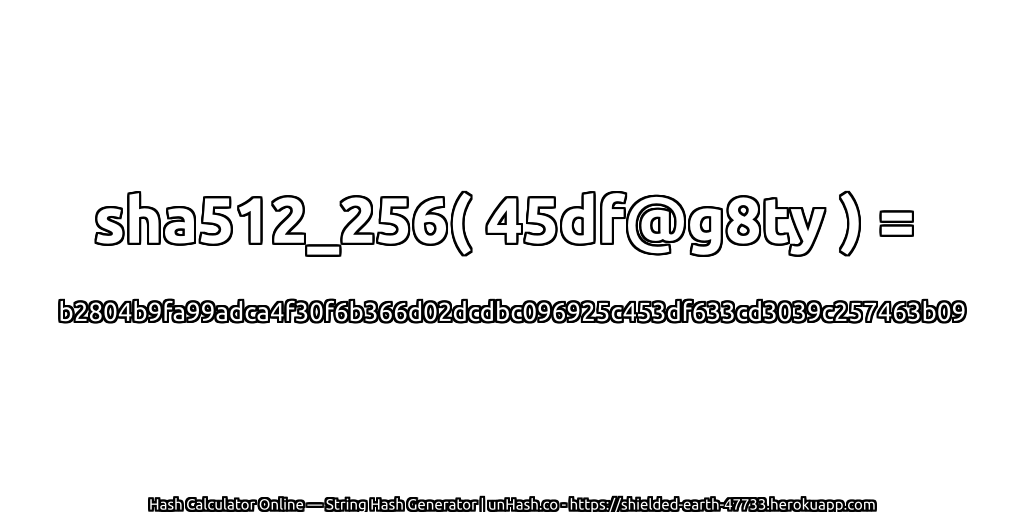 sha512_256( 45df@g8ty ) = b2804b9fa99adca4f30f6b366d02dcdbc096925c453df633cd3039c257463b09 | unHash.co