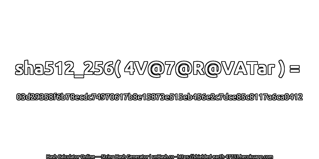 sha512_256( 4V@7@R@VATar ) = 03d29358f6b78ecdc74970617b8e15873e515eb456e2c7dce85c8117a6ca0412 | unHash.co