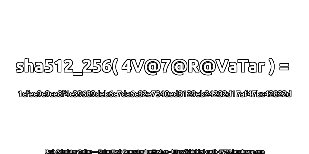 sha512_256( 4V@7@R@VaTar ) = 1cfec9c9ce8f4c39689deb6c7da6c82e7340ed8129eb24202d17af47bc42822d | unHash.co