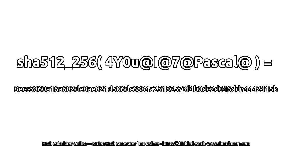 sha512_256( 4Y0u@I@7@Pascal@ ) = 8ecc5860a16a682de8ae821d506dc6884a25182573f4b0dc2d046dd74442415b | unHash.co