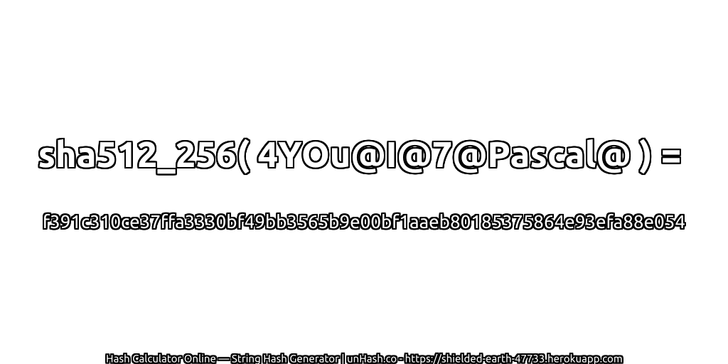 sha512_256( 4YOu@I@7@Pascal@ ) = f391c310ce37ffa3330bf49bb3565b9e00bf1aaeb80185375864e93efa88e054 | unHash.co