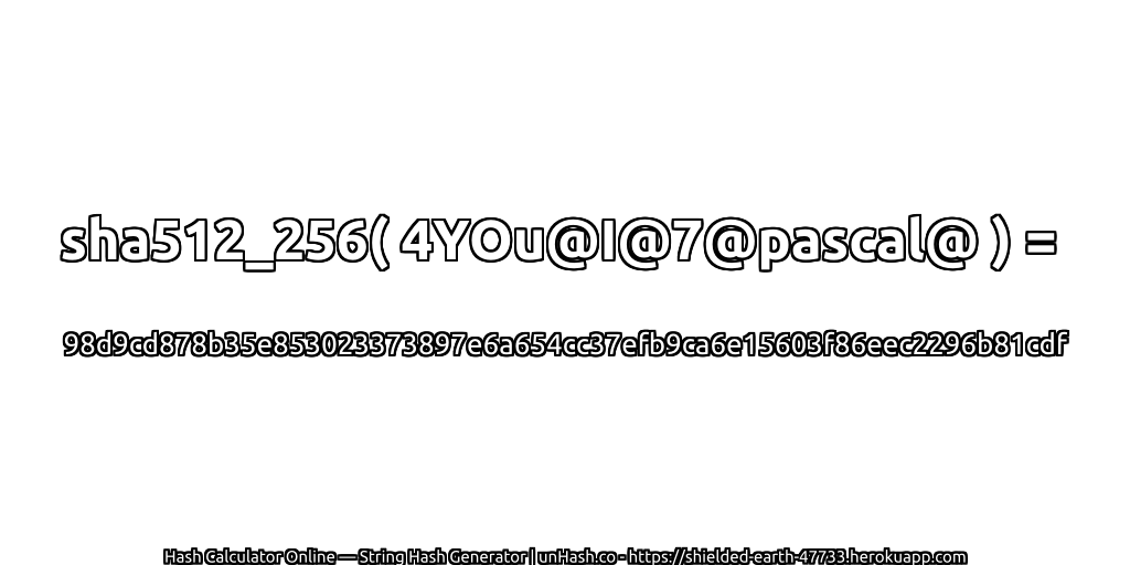 sha512_256( 4YOu@I@7@pascal@ ) = 98d9cd878b35e853023373897e6a654cc37efb9ca6e15603f86eec2296b81cdf | unHash.co