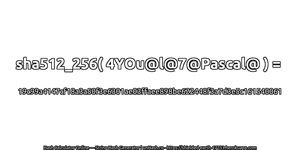 sha512_256( 4YOu@l@7@Pascal@ ) = 19c99a4147cf18a3a50f3e6301ae03ffaee898be622448f3a7d3e5c161540061 | unHash.co