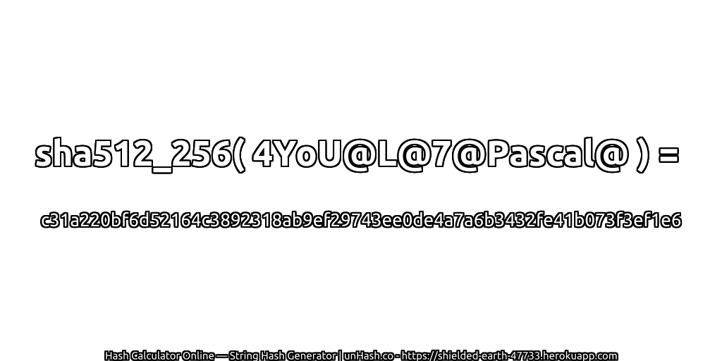 sha512_256( 4YoU@L@7@Pascal@ ) = c31a220bf6d52164c3892318ab9ef29743ee0de4a7a6b3432fe41b073f3ef1e6 | unHash.co