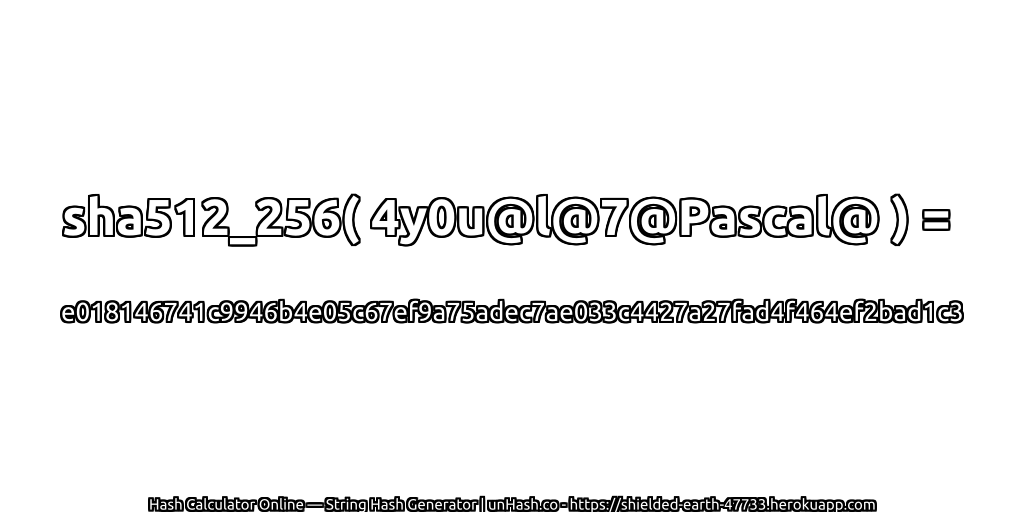 sha512_256( 4y0u@l@7@Pascal@ ) = e018146741c9946b4e05c67ef9a75adec7ae033c4427a27fad4f464ef2bad1c3 | unHash.co