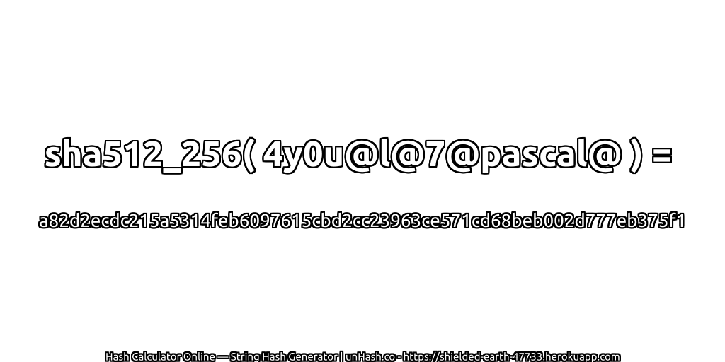 sha512_256( 4y0u@l@7@pascal@ ) = a82d2ecdc215a5314feb6097615cbd2cc23963ce571cd68beb002d777eb375f1 | unHash.co
