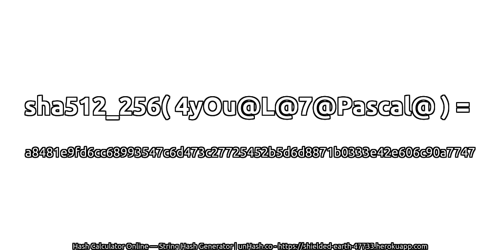 sha512_256( 4yOu@L@7@Pascal@ ) = a8481e9fd6cc68993547c6d473c27725452b5d6d8871b0333e42e606c90a7747 | unHash.co