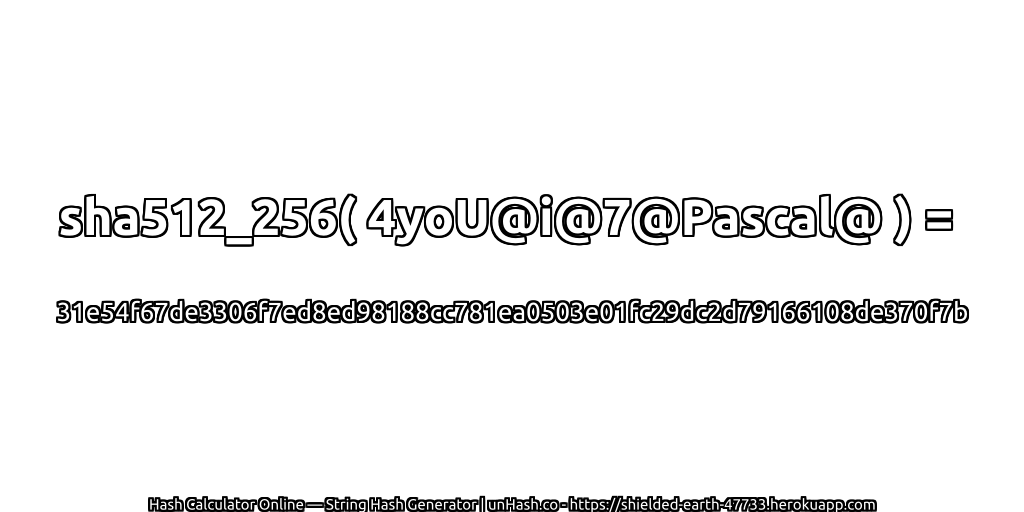 sha512_256( 4yoU@i@7@Pascal@ ) = 31e54f67de3306f7ed8ed98188cc781ea0503e01fc29dc2d79166108de370f7b | unHash.co