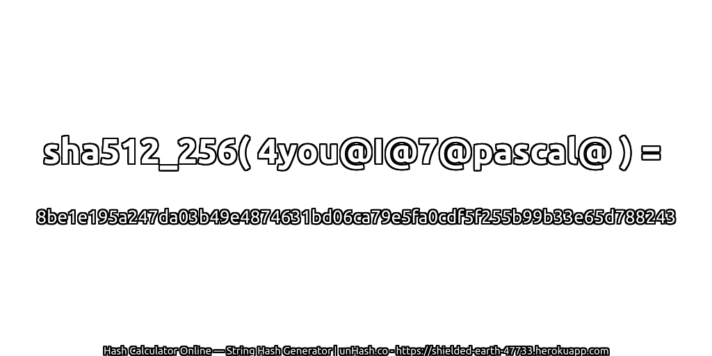 sha512_256( 4you@I@7@pascal@ ) = 8be1e195a247da03b49e4874631bd06ca79e5fa0cdf5f255b99b33e65d788243 | unHash.co