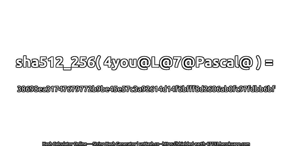 sha512_256( 4you@L@7@Pascal@ ) = 38698ea31747679772b9be45e57c3a92614d14f6bfff8d2606ab0fc97fdbb6bf | unHash.co