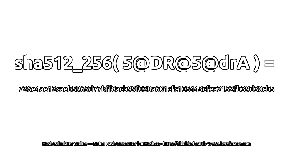sha512_256( 5@DR@5@drA ) = 726e4ae12caeb5965d77bff8acb99f028a601cfc105443cfea2152fb39d30cb5 | unHash.co