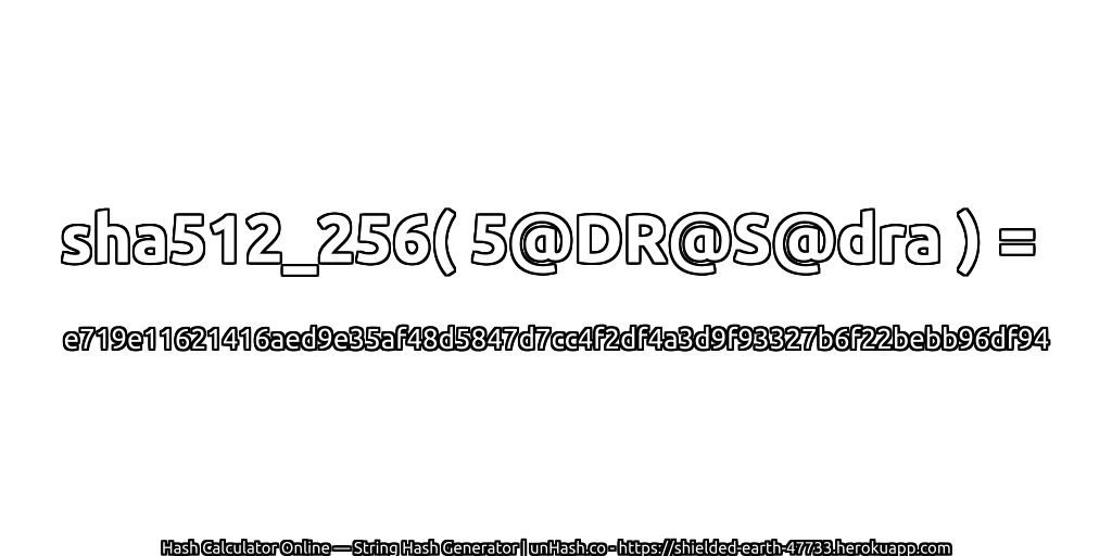 sha512_256( 5@DR@S@dra ) = e719e11621416aed9e35af48d5847d7cc4f2df4a3d9f93327b6f22bebb96df94 | unHash.co