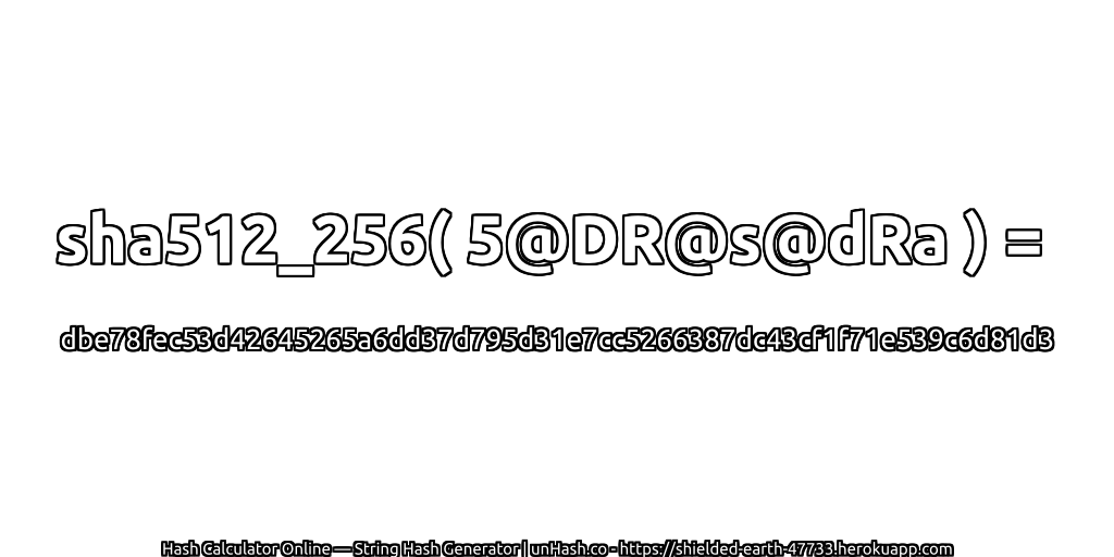 sha512_256( 5@DR@s@dRa ) = dbe78fec53d42645265a6dd37d795d31e7cc5266387dc43cf1f71e539c6d81d3 | unHash.co