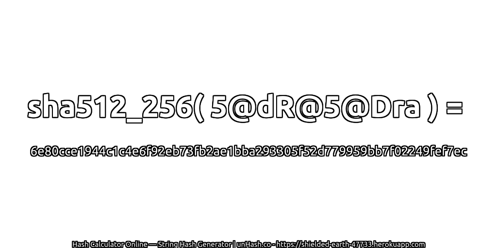 sha512_256( 5@dR@5@Dra ) = 6e80cce1944c1c4e6f92eb73fb2ae1bba293305f52d779959bb7f02249fef7ec | unHash.co