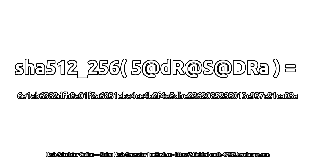 sha512_256( 5@dR@S@DRa ) = 6e1ab6382dfb8a01f2a6831eba4ce4b2f4e5dbe2362085285013c937c21ca08a | unHash.co