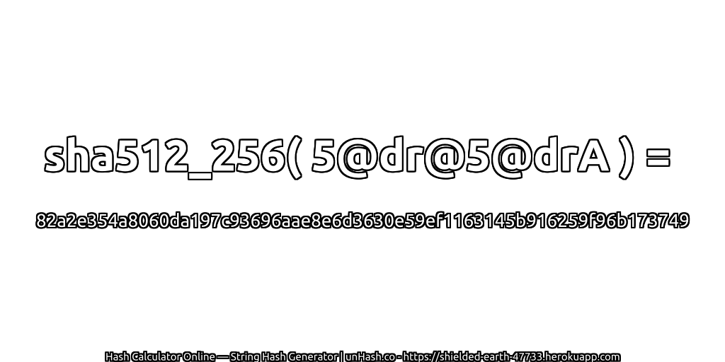 sha512_256( 5@dr@5@drA ) = 82a2e354a8060da197c93696aae8e6d3630e59ef1163145b916259f96b173749 | unHash.co
