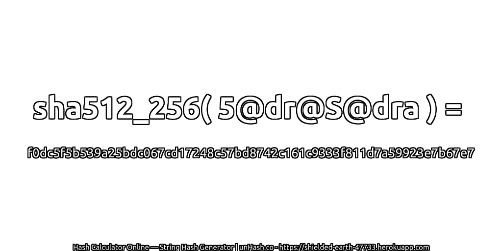 sha512_256( 5@dr@S@dra ) = f0dc5f5b539a25bdc067cd17248c57bd8742c161c9333f811d7a59923e7b67e7 | unHash.co