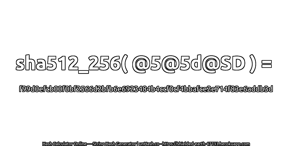 sha512_256( @5@5d@SD ) = f99d0efcb00f0bf2566d2bfb6e6923484b4ccf0cf4bbafce2e714f83e6addb3d | unHash.co