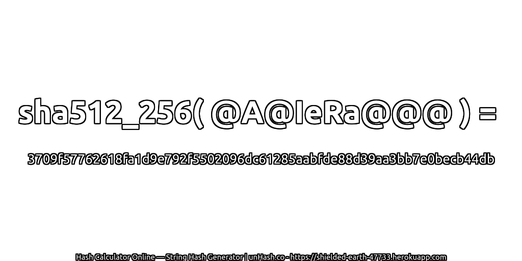 sha512_256( @A@IeRa@@@ ) = 3709f57762618fa1d9e792f5502096dc61285aabfde88d39aa3bb7e0becb44db | unHash.co
