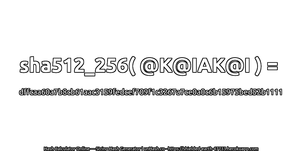 sha512_256( @K@IAK@I ) = dffcaa60a7b8cb61aac3159fedcef709f1c3267a7ce0a0c6b15975bed52b1111 | unHash.co
